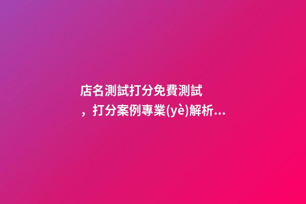 店名測試打分免費測試，打分案例專業(yè)解析！-第1張-店鋪起名-玄機派